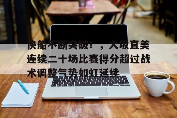 包含快船不断突破！，大坂直美连续二十场比赛得分超过战术调整气势如虹延续的词条-爱游戏平台体验